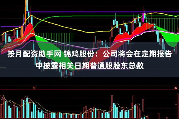 按月配资助手网 锦鸡股份：公司将会在定期报告中披露相关日期普通股股东总数