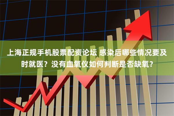 上海正规手机股票配资论坛 感染后哪些情况要及时就医？没有血氧仪如何判断是否缺氧？