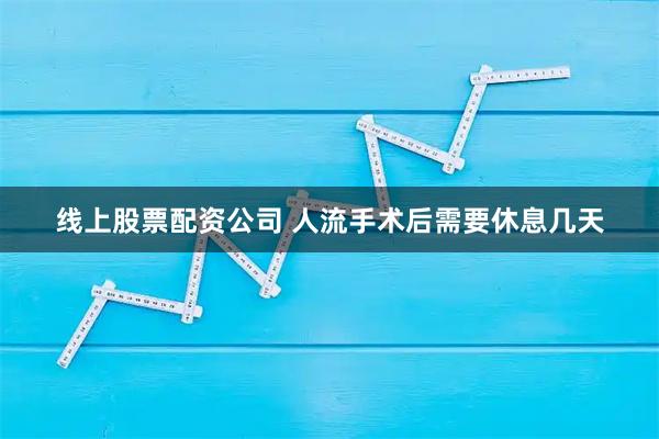 线上股票配资公司 人流手术后需要休息几天