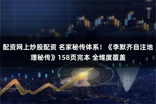 配资网上炒股配资 名家秘传体系！《李默齐自注地理秘传》158页完本 全维度覆盖